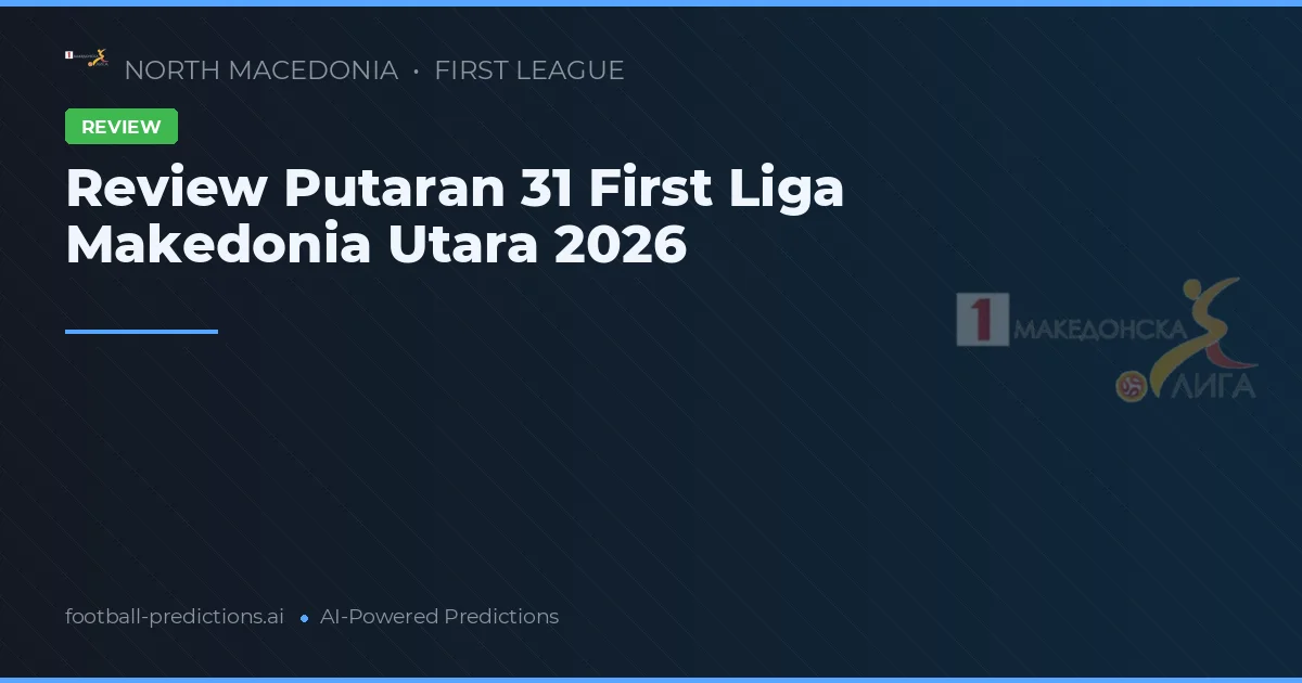 Review Putaran 31 First Liga Makedonia Utara 2026