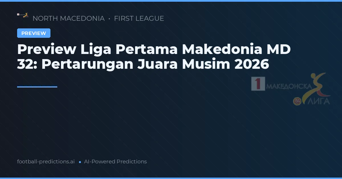 Preview Liga Pertama Makedonia MD 32: Pertarungan Juara Musim 2026