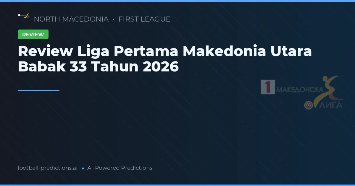 Review Liga Pertama Makedonia Utara Babak 33 Tahun 2026