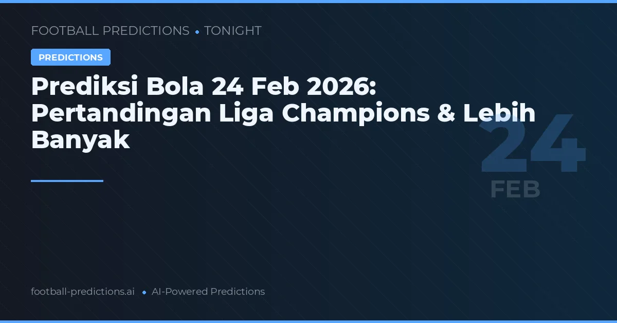 Prediksi Bola 24 Feb 2026: Pertandingan Liga Champions & Lebih Banyak