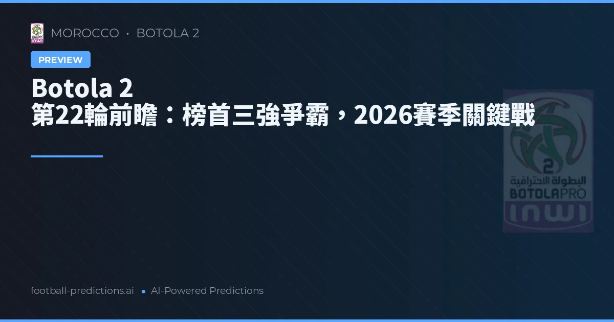 Botola 2 第22輪前瞻：榜首三強爭霸，2026賽季關鍵戰