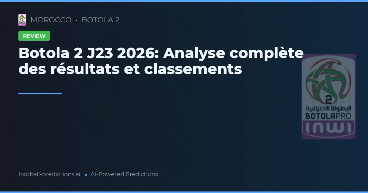 Botola 2 J23 2026: Analyse complète des résultats et classements