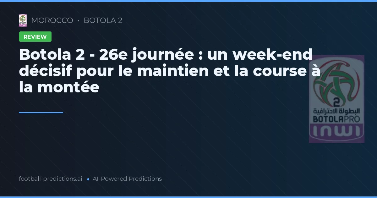 Botola 2 - 26e journée : un week-end décisif pour le maintien et la course à la montée