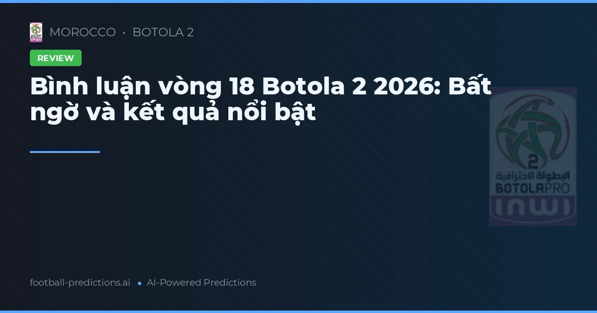 Bình luận vòng 18 Botola 2 2026: Bất ngờ và kết quả nổi bật