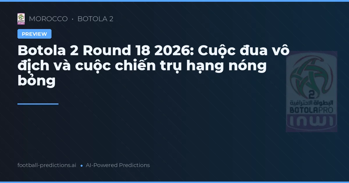 Botola 2 Round 18 2026: Cuộc đua vô địch và cuộc chiến trụ hạng nóng bỏng