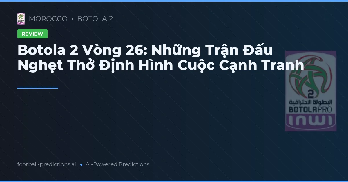 Botola 2 Vòng 26: Những Trận Đấu Nghẹt Thở Định Hình Cuộc Cạnh Tranh