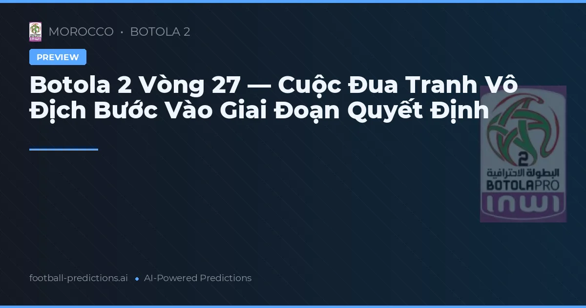Botola 2 Vòng 27 — Cuộc Đua Tranh Vô Địch Bước Vào Giai Đoạn Quyết Định
