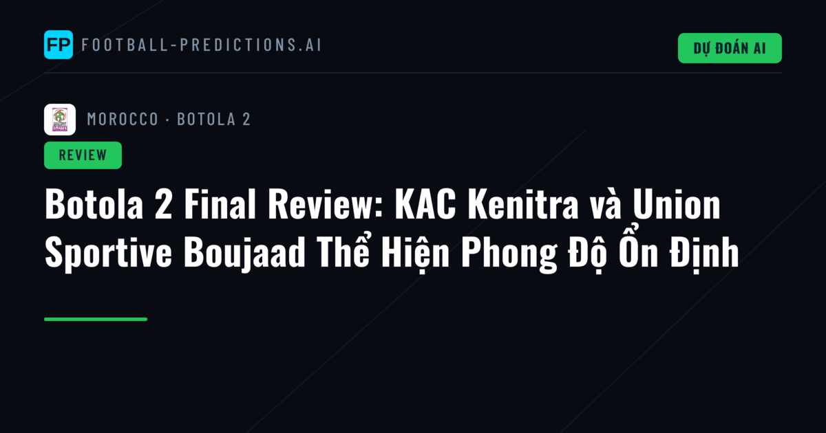 Botola 2 Final Review: KAC Kenitra và Union Sportive Boujaad Thể Hiện Phong Độ Ổn Định