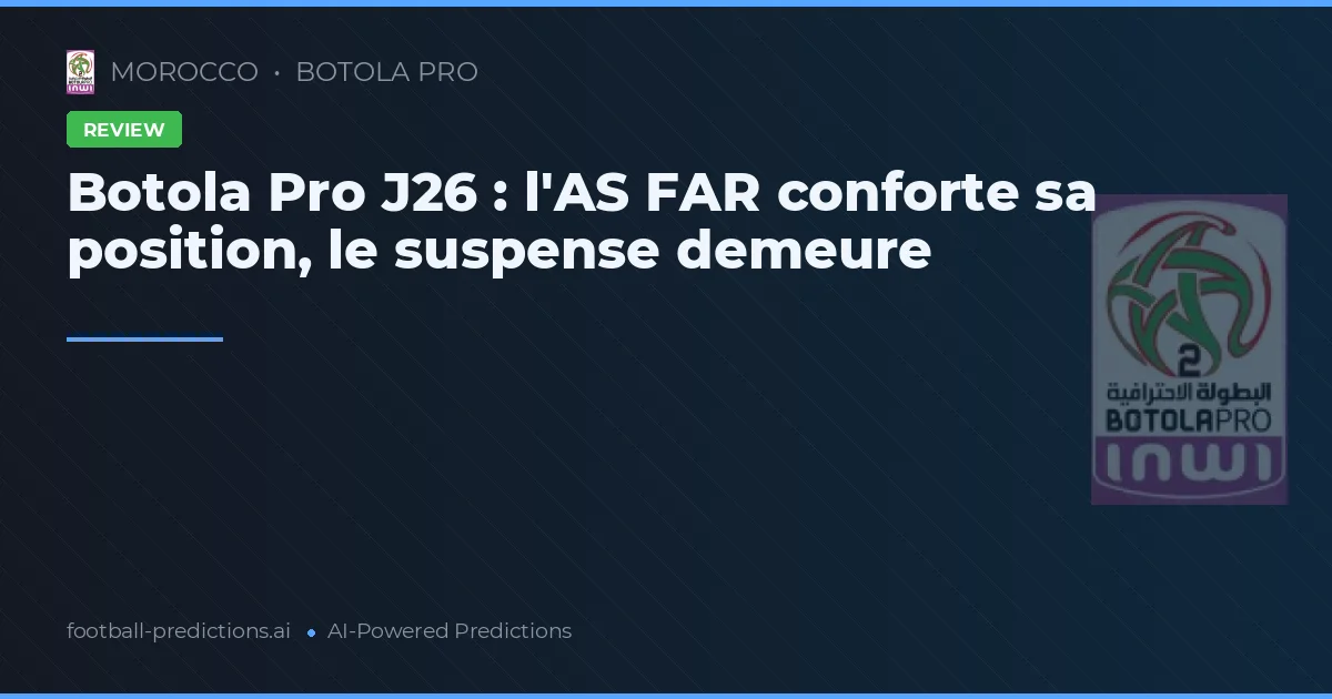 Botola Pro J26 : l'AS FAR conforte sa position, le suspense demeure