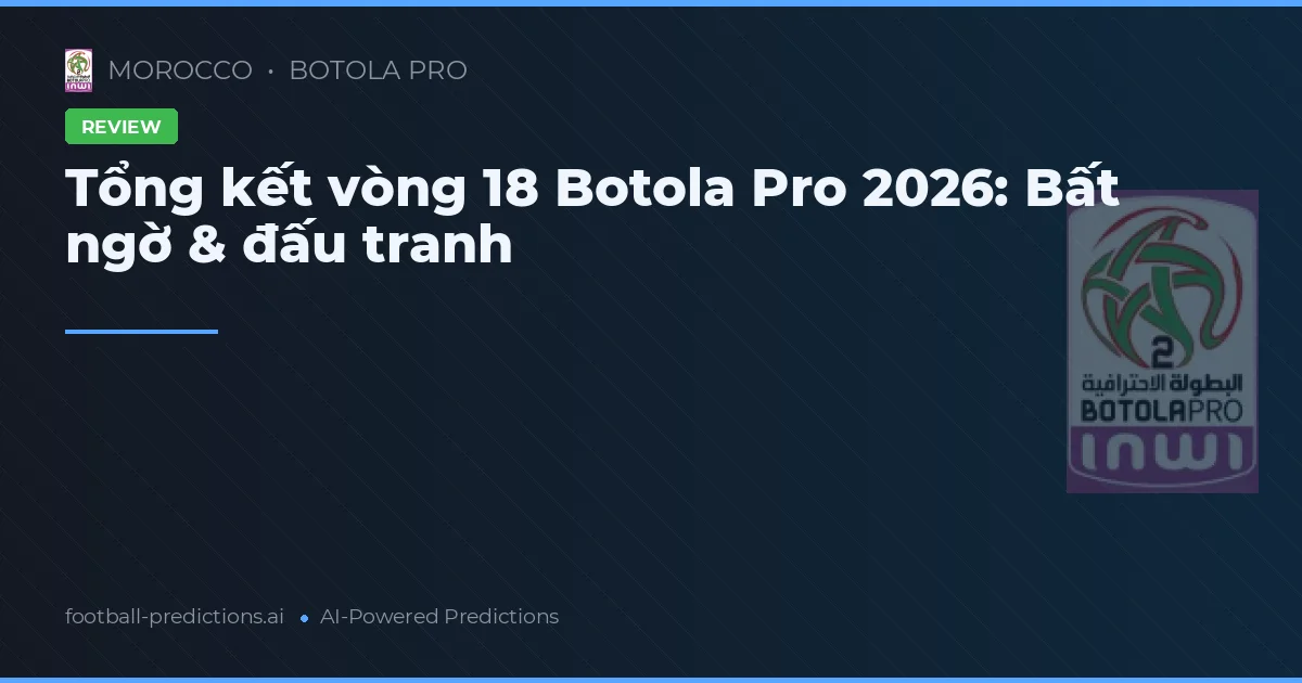 Tổng kết vòng 18 Botola Pro 2026: Bất ngờ & đấu tranh