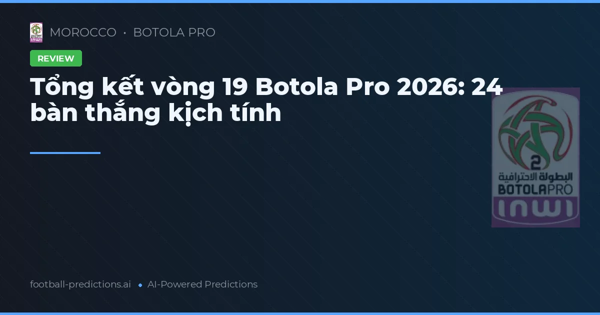 Tổng kết vòng 19 Botola Pro 2026: 24 bàn thắng kịch tính