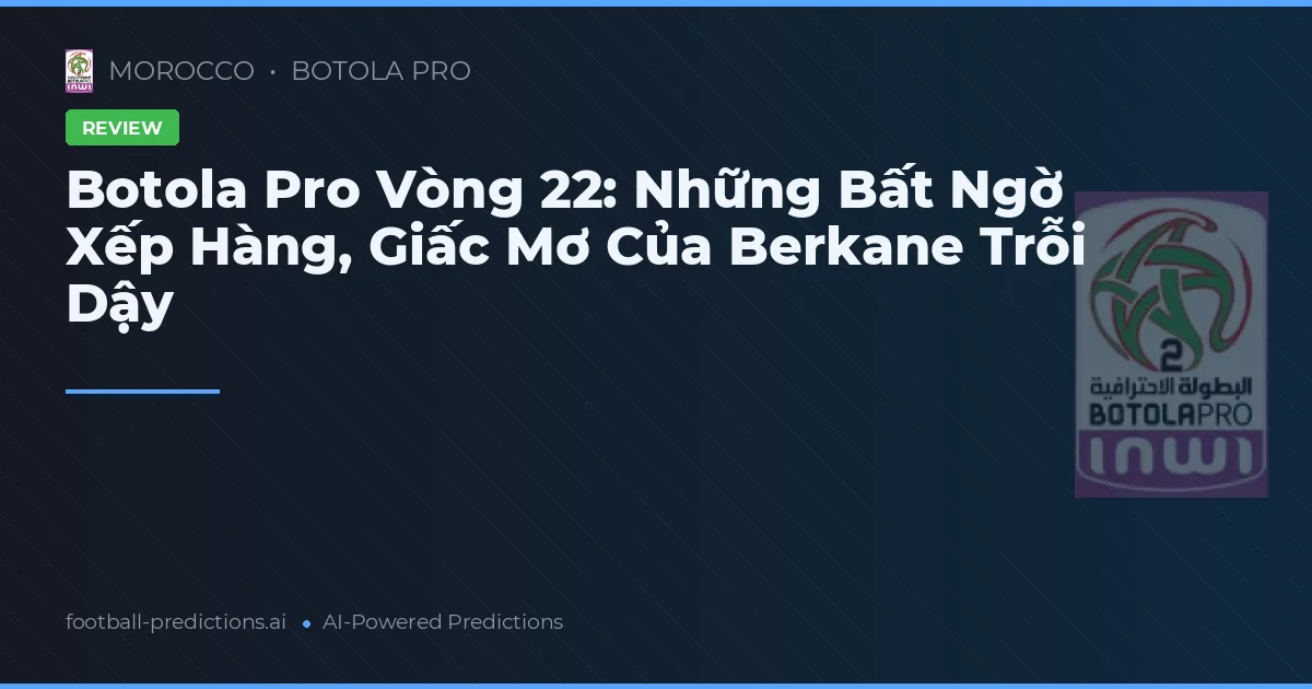 Botola Pro Vòng 22: Những Bất Ngờ Xếp Hàng, Giấc Mơ Của Berkane Trỗi Dậy