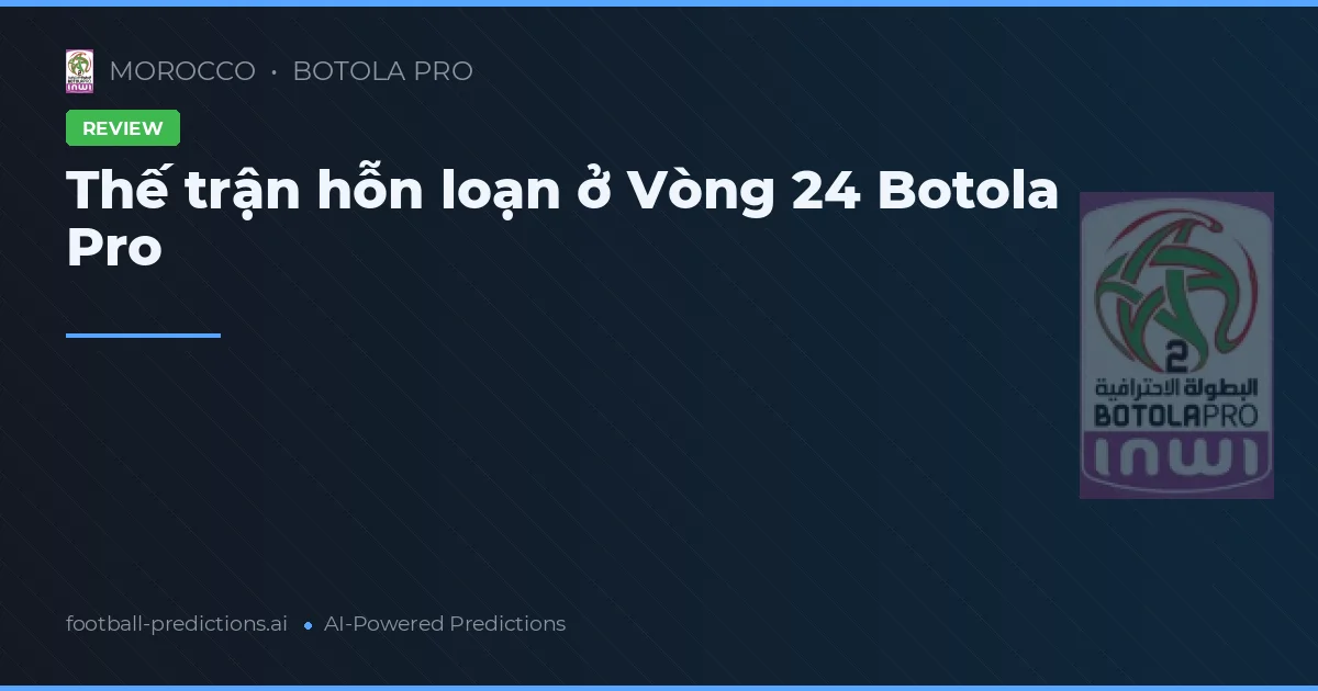 Thế trận hỗn loạn ở Vòng 24 Botola Pro