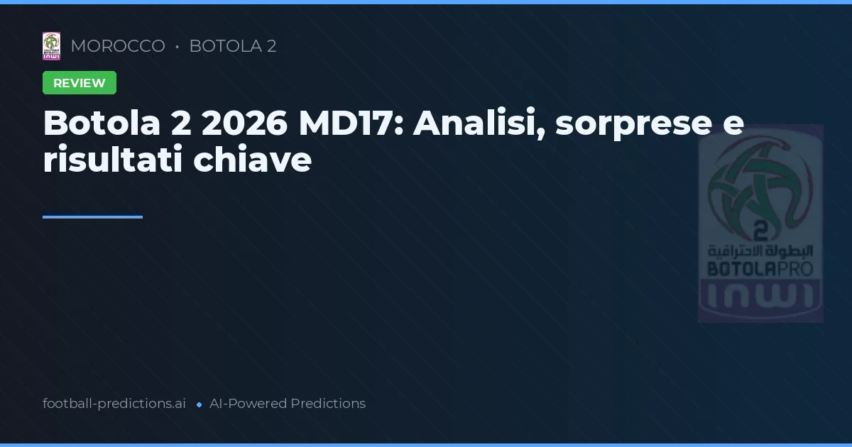 Botola 2 2026 MD17: Analisi, sorprese e risultati chiave