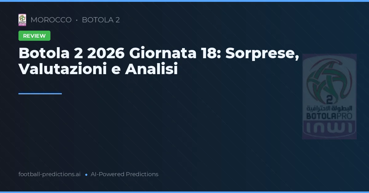 Botola 2 2026 Giornata 18: Sorprese, Valutazioni e Analisi