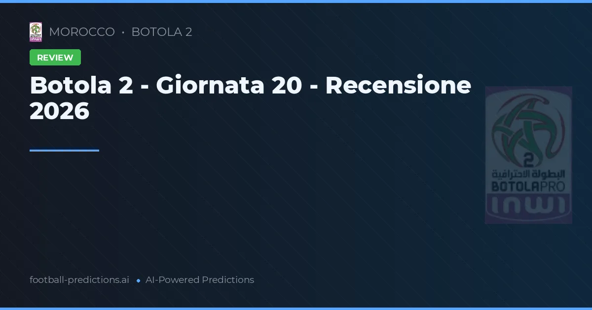 Botola 2 - Giornata 20 - Recensione 2026