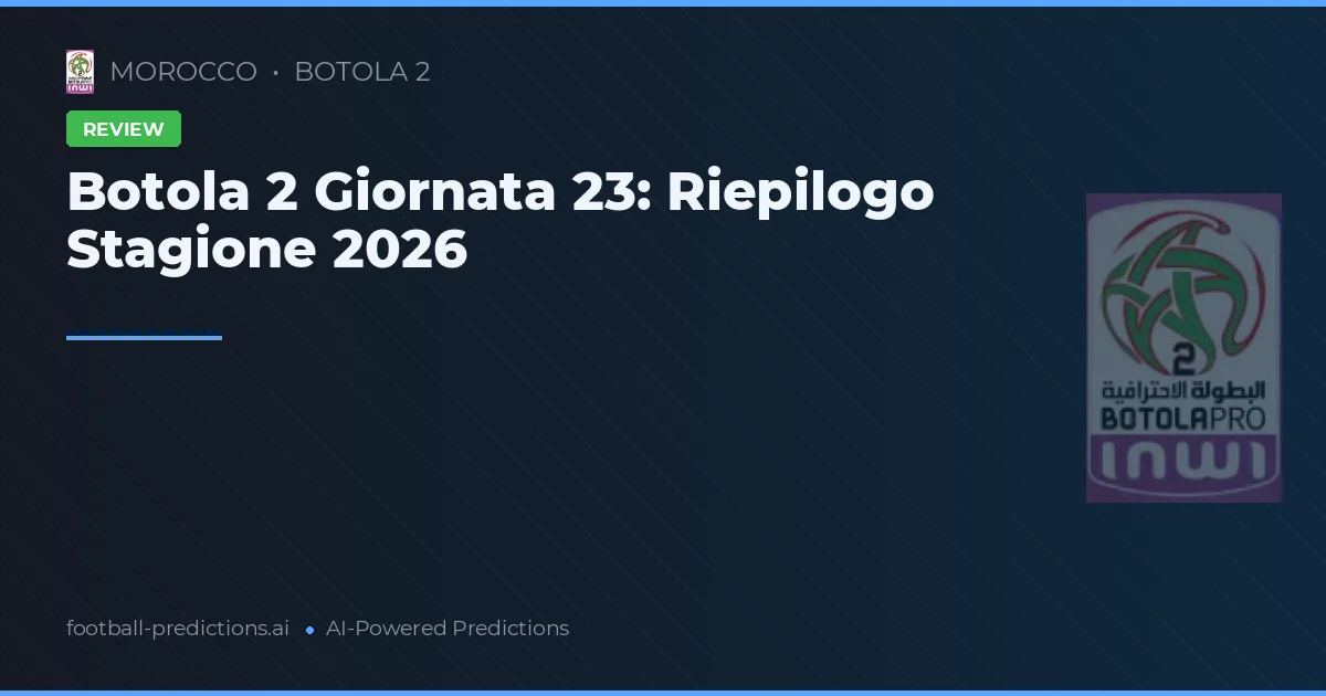 Botola 2 Giornata 23: Riepilogo Stagione 2026