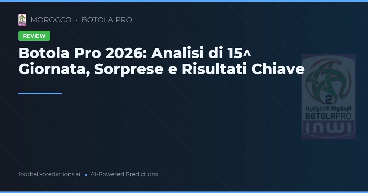 Botola Pro 2026: Analisi di 15^ Giornata, Sorprese e Risultati Chiave