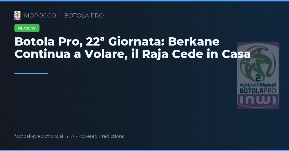 Botola Pro, 22ª Giornata: Berkane Continua a Volare, il Raja Cede in Casa