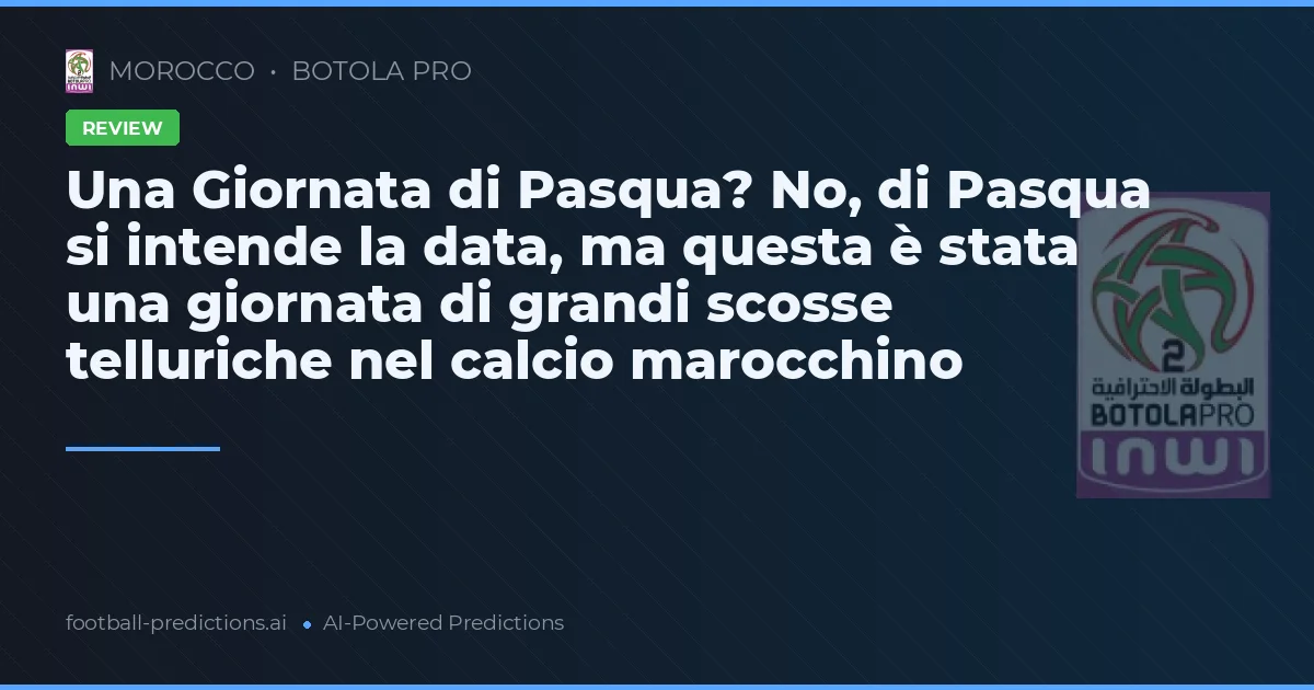 Una Giornata di Pasqua? No, di Pasqua si intende la data, ma questa è stata una giornata di grandi scosse telluriche nel calcio marocchino