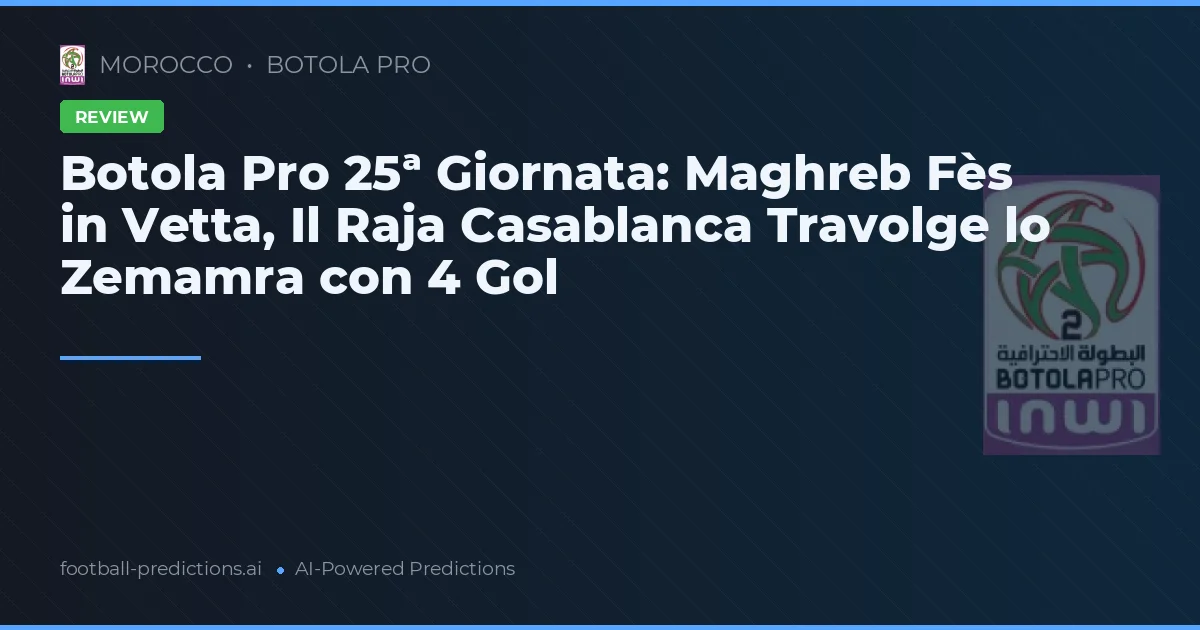 Botola Pro 25ª Giornata: Maghreb Fès in Vetta, Il Raja Casablanca Travolge lo Zemamra con 4 Gol