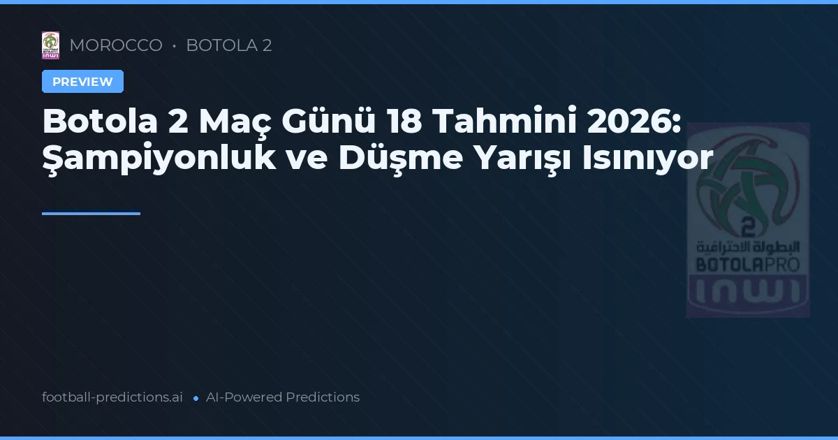 Botola 2 Maç Günü 18 Tahmini 2026: Şampiyonluk ve Düşme Yarışı Isınıyor