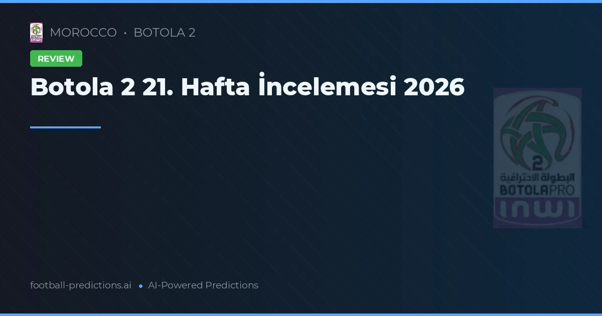 Botola 2 21. Hafta İncelemesi 2026