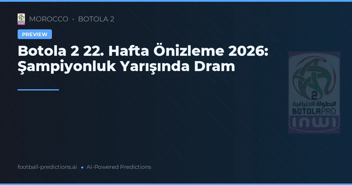 Botola 2 22. Hafta Önizleme 2026: Şampiyonluk Yarışında Dram