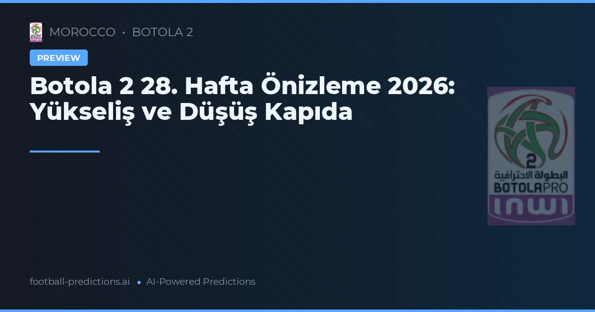 Botola 2 28. Hafta Önizleme 2026: Yükseliş ve Düşüş Kapıda