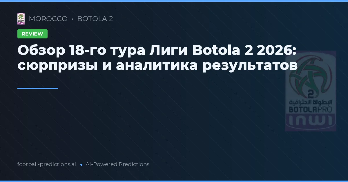 Обзор 18-го тура Лиги Botola 2 2026: сюрпризы и аналитика результатов