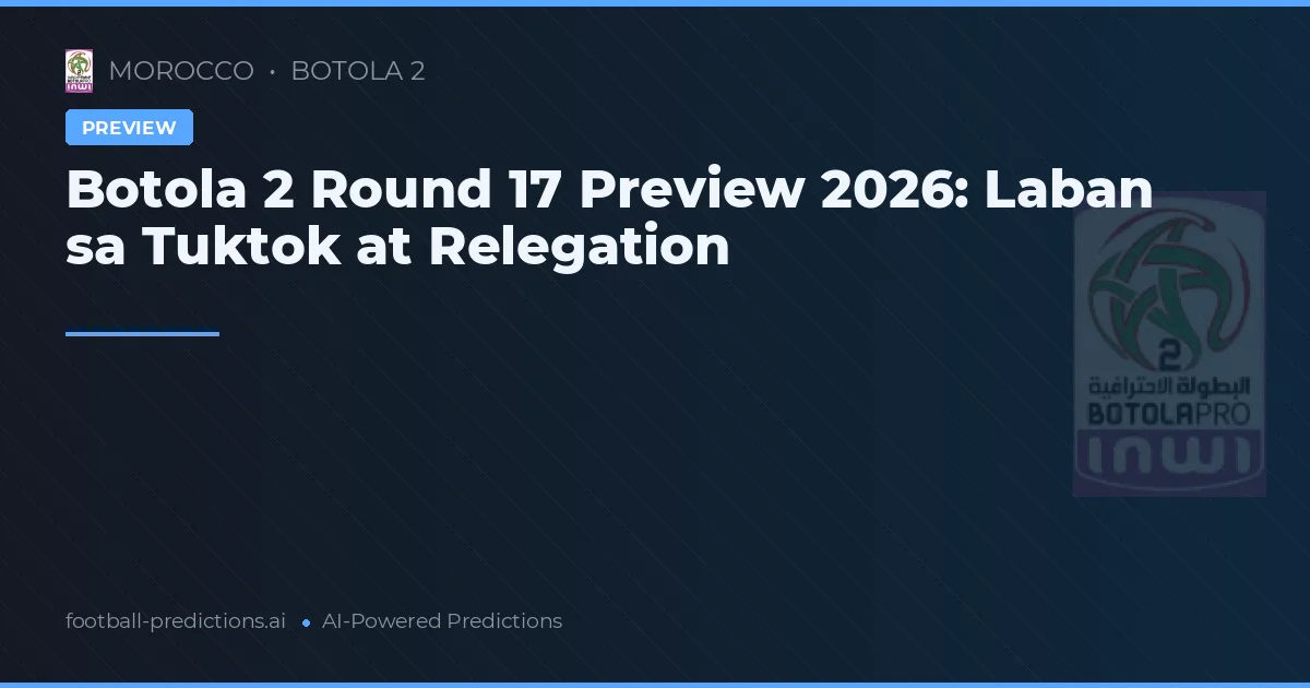 Botola 2 Round 17 Preview 2026: Laban sa Tuktok at Relegation