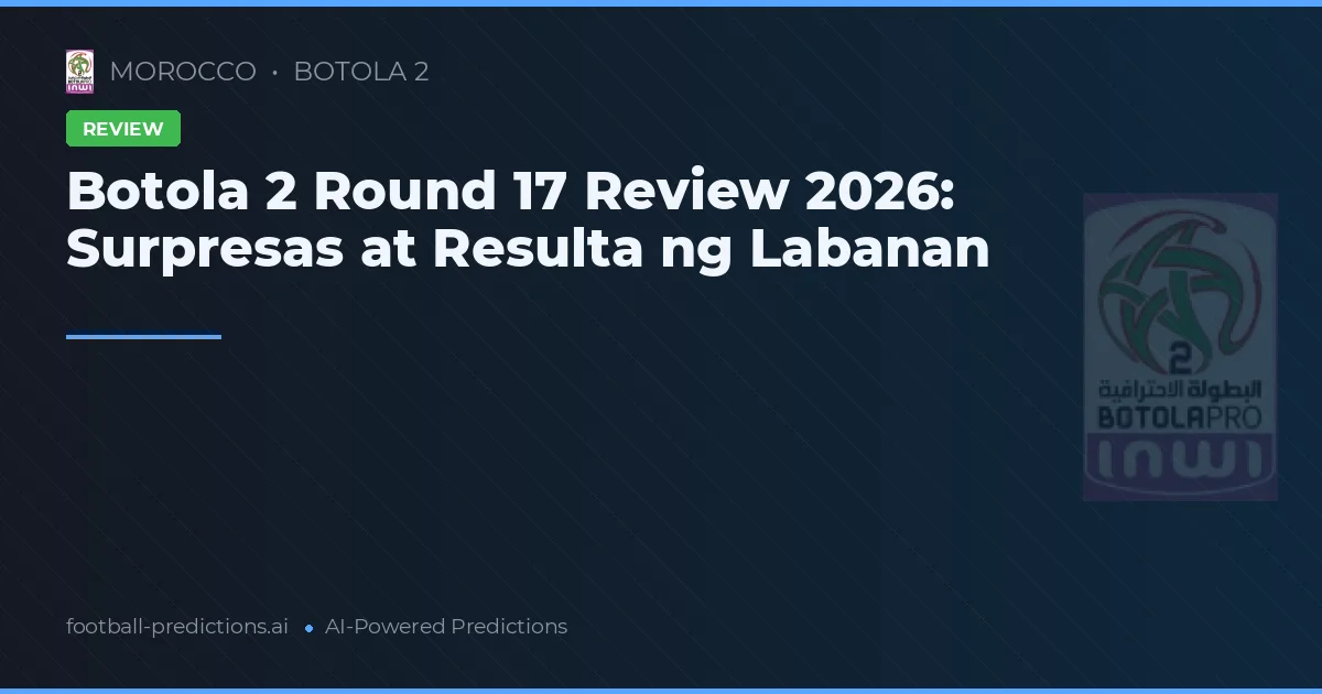 Botola 2 Round 17 Review 2026: Surpresas at Resulta ng Labanan