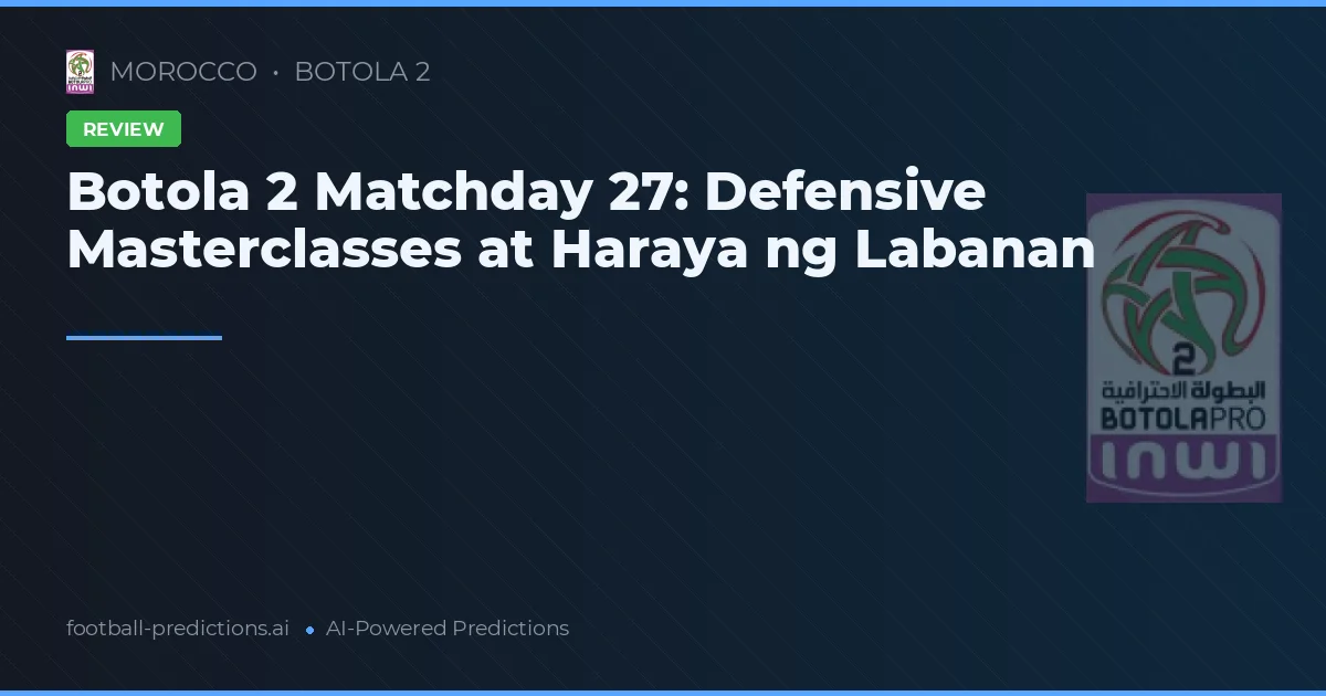 Botola 2 Matchday 27: Defensive Masterclasses at Haraya ng Labanan