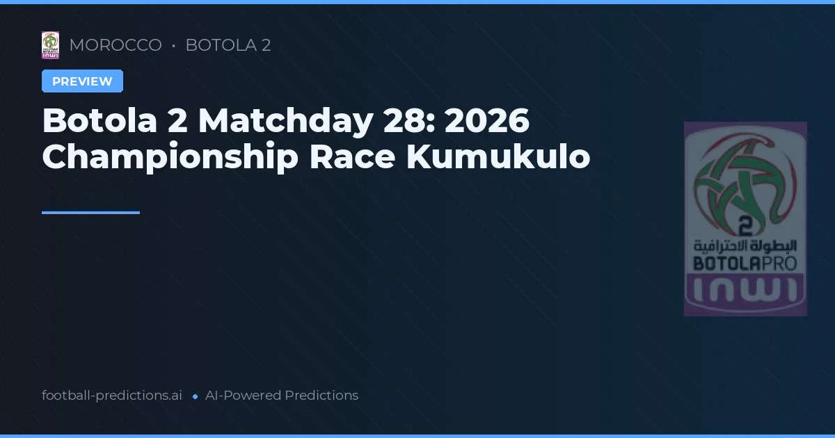Botola 2 Matchday 28: 2026 Championship Race Kumukulo