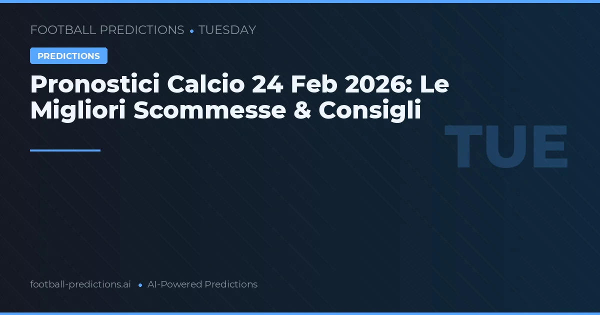 Pronostici Calcio 24 Feb 2026: Le Migliori Scommesse & Consigli