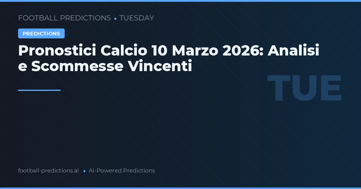Pronostici Calcio 10 Marzo 2026: Analisi e Scommesse Vincenti