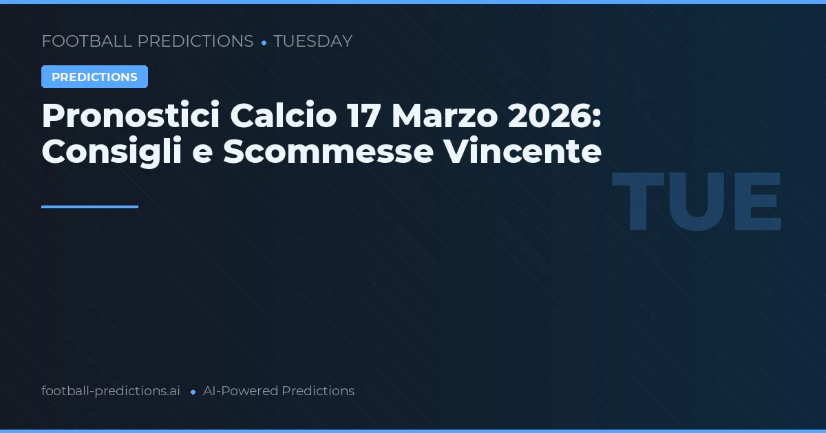 Pronostici Calcio 17 Marzo 2026: Consigli e Scommesse Vincente