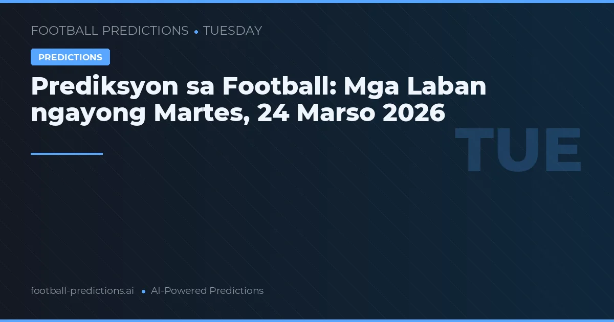 Prediksyon sa Football: Mga Laban ngayong Martes, 24 Marso 2026