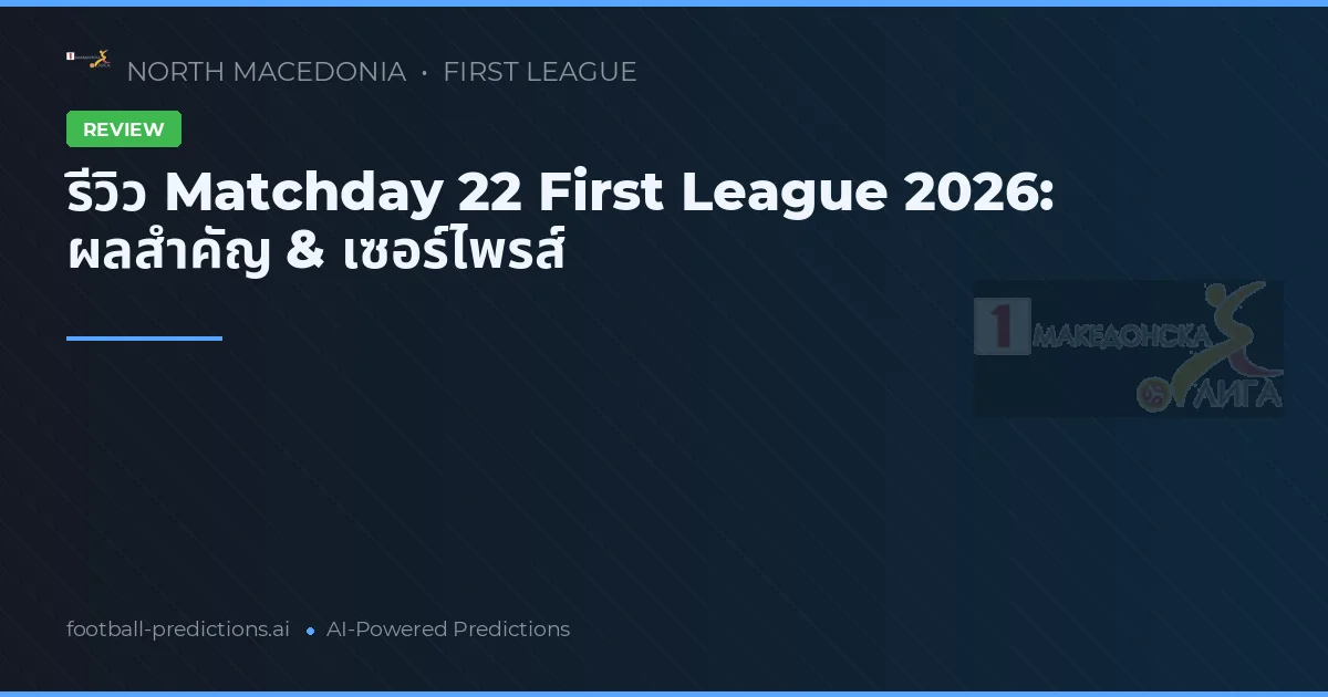 รีวิว Matchday 22 First League 2026: ผลสำคัญ & เซอร์ไพรส์