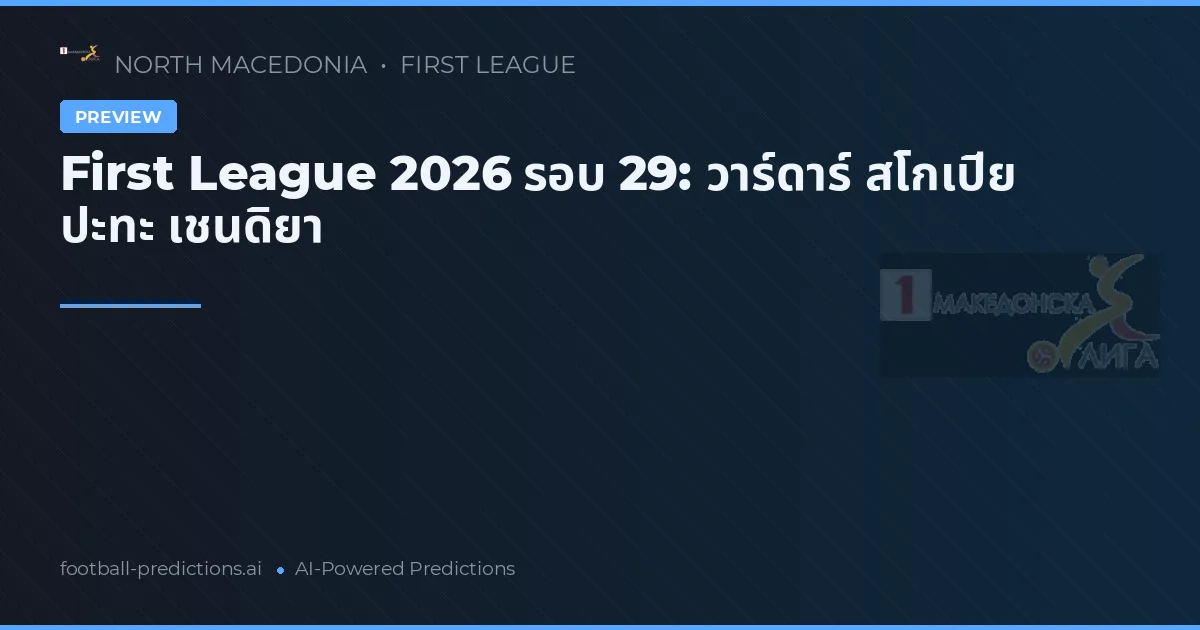 First League 2026 รอบ 29: วาร์ดาร์ สโกเปีย ปะทะ เชนดิยา