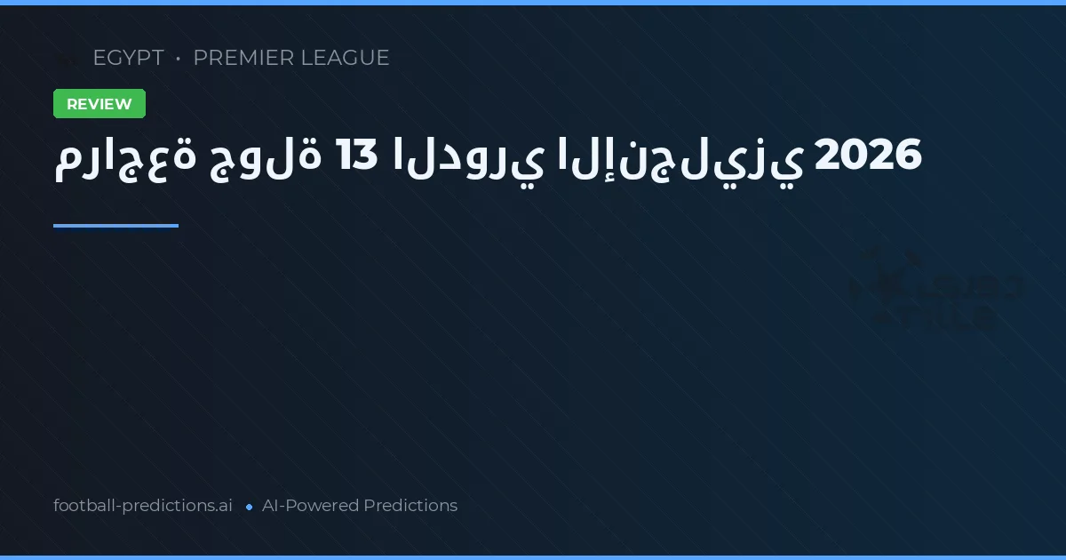 مراجعة جولة 13 الدوري الإنجليزي 2026