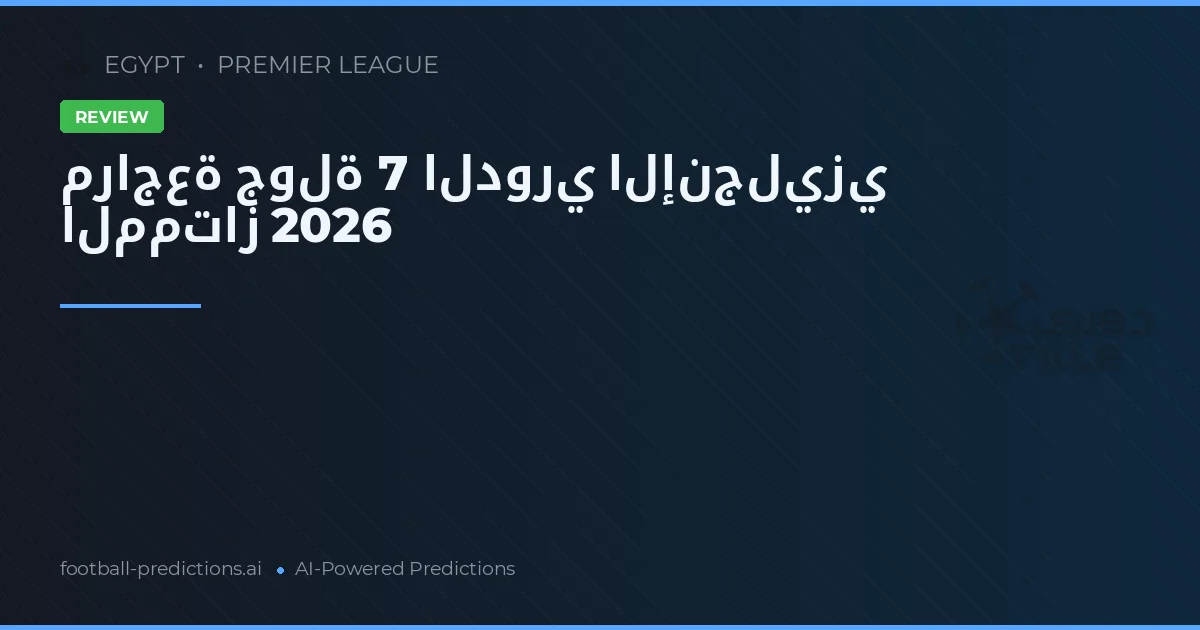 مراجعة جولة 7 الدوري الإنجليزي الممتاز 2026