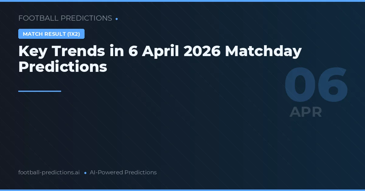 Key Trends in 6 April 2026 Matchday Predictions