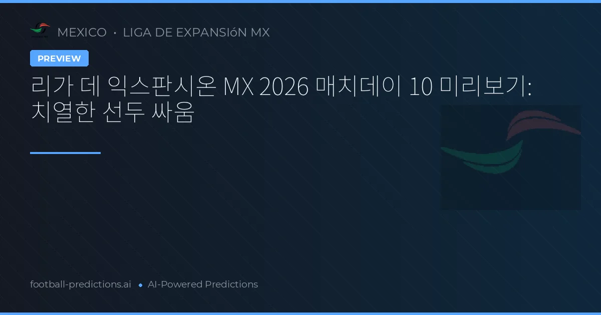 리가 데 익스판시온 MX 2026 매치데이 10 미리보기: 치열한 선두 싸움