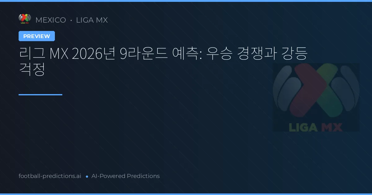 리그 MX 2026년 9라운드 예측: 우승 경쟁과 강등 걱정