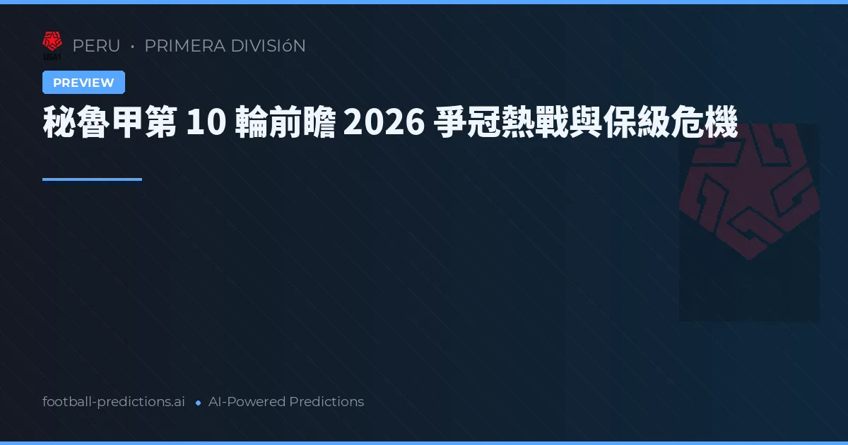 秘魯甲第 10 輪前瞻 2026 爭冠熱戰與保級危機