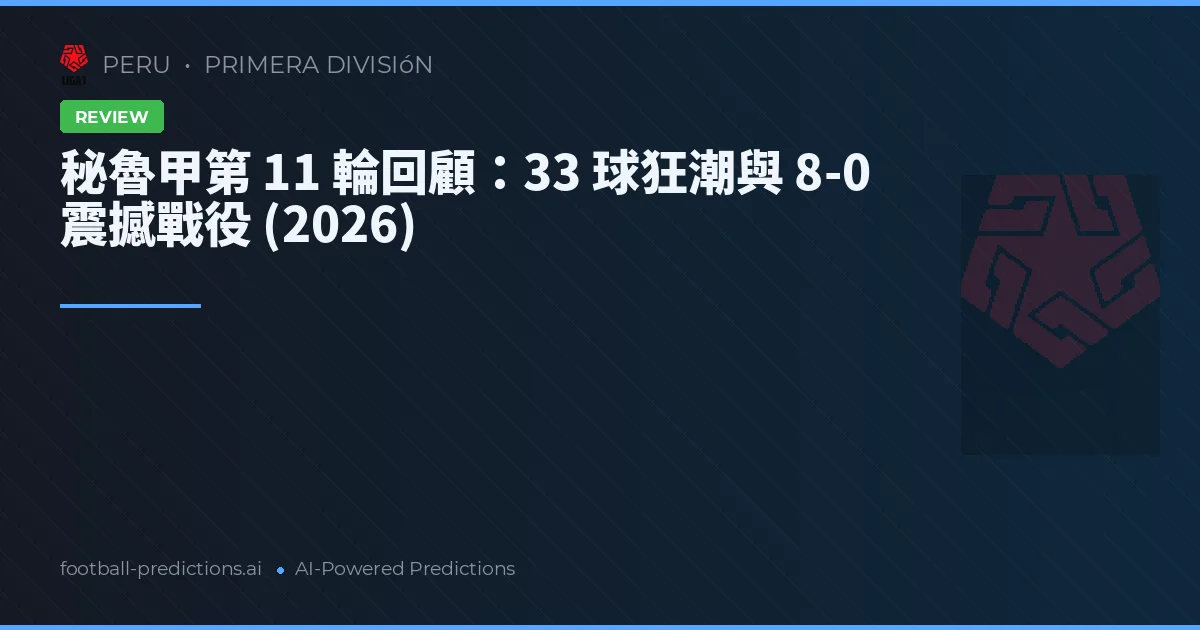 秘魯甲第 11 輪回顧：33 球狂潮與 8-0 震撼戰役 (2026)