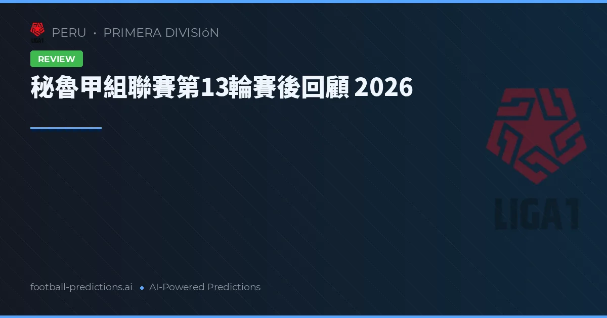 秘魯甲組聯賽第13輪賽後回顧 2026