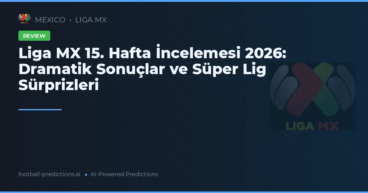 Liga MX 15. Hafta İncelemesi 2026: Dramatik Sonuçlar ve Süper Lig Sürprizleri
