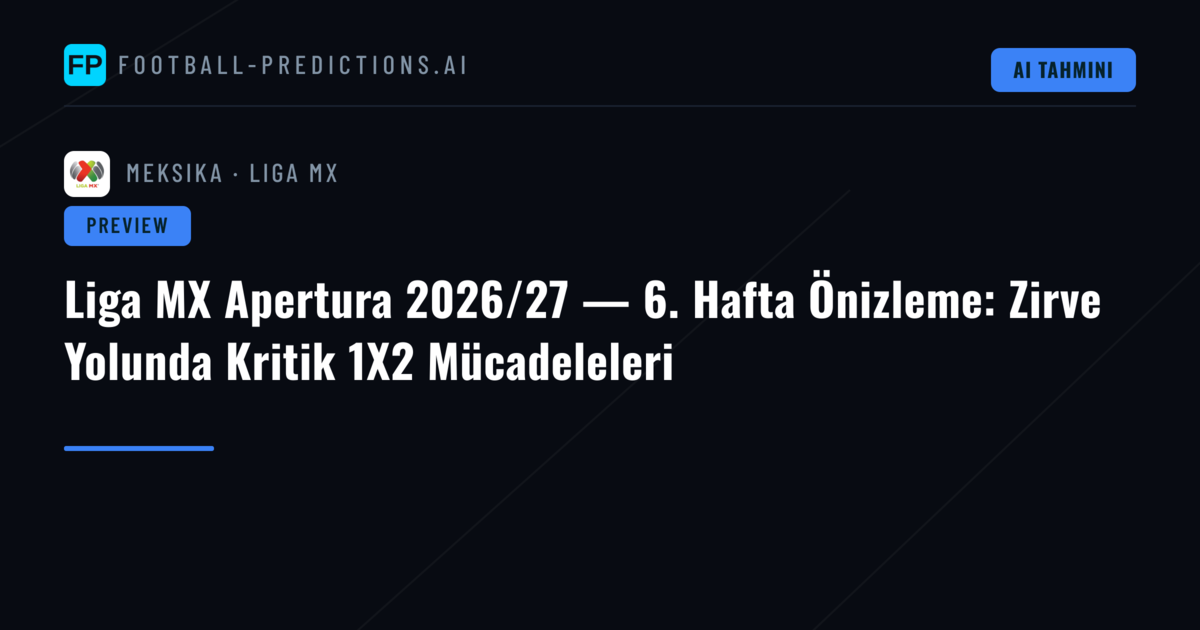 Liga MX Apertura 2026/27 — 6. Hafta Önizleme: Zirve Yolunda Kritik 1X2 Mücadeleleri